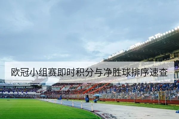 欧冠小组赛即时积分与净胜球排序速查