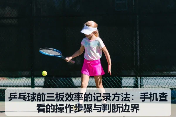乒乓球前三板效率的记录方法：手机查看的操作步骤与判断边界