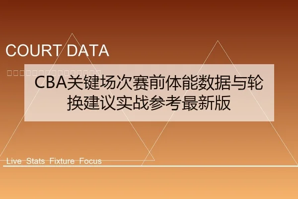 CBA关键场次赛前体能数据与轮换建议实战参考最新版